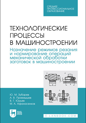 Технологические процессы в машиностроении. Назначение режимов резания и нормирование операций механической обработки заготовок в машиностроении, Зубарев Ю. М., Приемышев А. В., Юрьев В. Г., Афанасенков М. А., Издательство Лань.