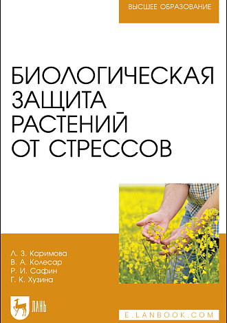 Биологическая защита растений от стрессов, Каримова Л. З., Колесар В. А., Сафин Р. И., Хузина Г. К., Издательство Лань.