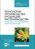 Технологии производства продукции растениеводства. Практикум по проведению учебной практики, Наумова М. П., Милехина Н. В., Издательство Лань.
