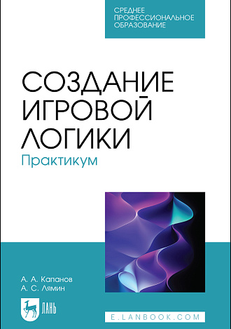 Создание игровой логики. Практикум, Капанов А. А., Лямин А. С., Издательство Лань.