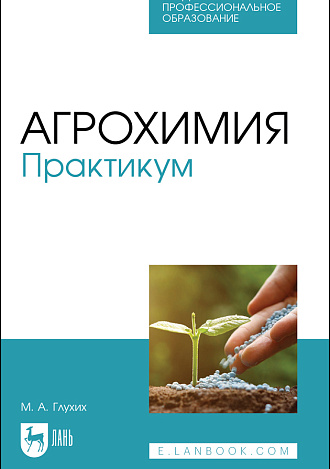 Агрохимия. Практикум, Глухих М. А., Издательство Лань.