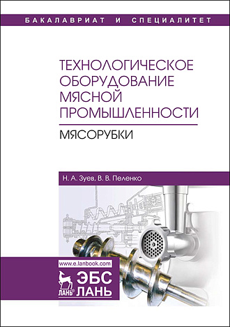Технологическое оборудование мясной промышленности. Мясорубки, Зуев Н.А., Пеленко В.В., Издательство Лань.