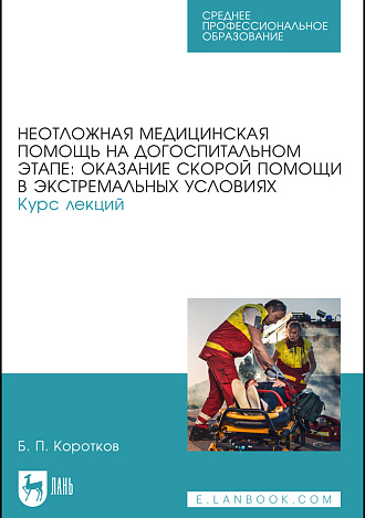 Неотложная медицинская помощь на догоспитальном этапе: оказание скорой помощи в экстремальных условиях. Курс лекций, Коротков Б. П., Издательство Лань.