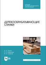 Деревообрабатывающие станки, Лукаш А. А., Шевелева Е. В., Сиваков В. В., Издательство Лань.