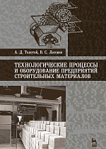 Технологические процессы и оборудование предприятий строительных материалов, Толстой А.Д., Лесовик В.С., Издательство Лань.