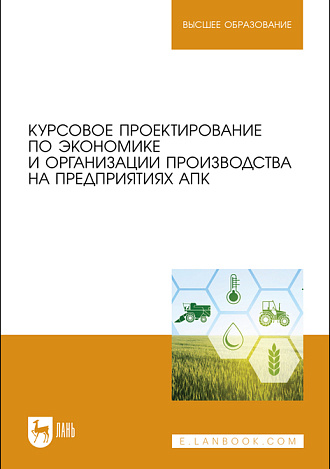 Курсовое проектирование по экономике и организации производства на предприятиях АПК, Водянников В.Т., Середа Н.А., Василькова Т.М., Кухарев О.Н., Зинцов А. Н., Издательство Лань.
