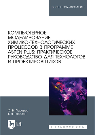 Компьютерное моделирование химико-технологических процессов в программе Aspen Plus: практическое руководство для технологов и проектировщиков, Перерва О. В., Гартман Т.Н., Издательство Лань.