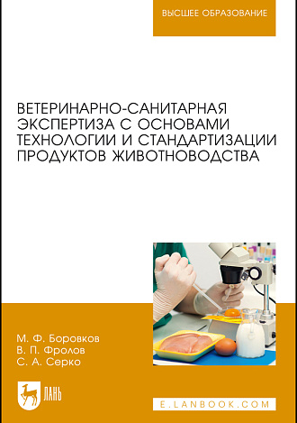 Ветеринарно-санитарная экспертиза с основами технологии и стандартизации продуктов животноводства, Боровков М. Ф., Фролов В.П., Серко С.А., Издательство Лань.