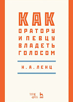 Как оратору и певцу владеть голосом., Ленц Н.А., Издательство Лань.