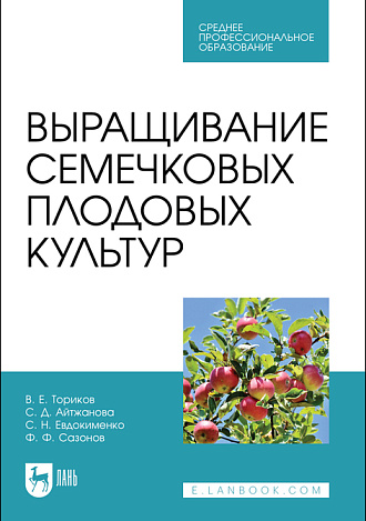 Выращивание семечковых плодовых культур, Ториков В. Е., Айтжанова С. Д., Евдокименко С. Н., Сазонов Ф. Ф., Издательство Лань.