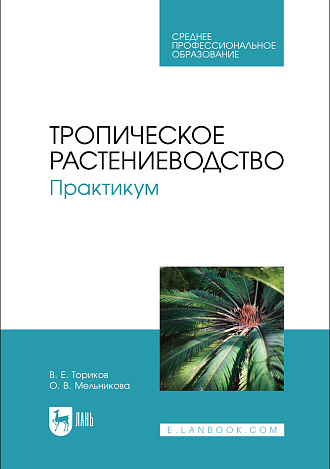 Тропическое растениеводство. Практикум, Ториков В. Е., Мельникова О. В., Издательство Лань.