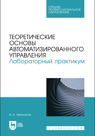 Теоретические основы автоматизированного управления. Лабораторный практикум, Ампилогов В. А., Издательство Лань.