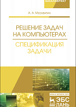 Решение задач на компьютерах. Спецификация задачи, Москвитин А.А., Издательство Лань.