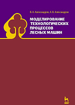 Моделирование технологических процессов лесных машин, Александров В.А., Александров А.В., Издательство Лань.