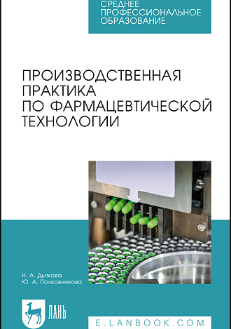 Производственная практика по фармацевтической технологии, Дьякова Н. А., Полковникова Ю. А., Издательство Лань.