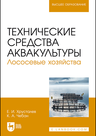 Технические средства аквакультуры. Лососевые хозяйства, Хрусталев Е. И., Чебан К. А., Издательство Лань.