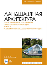 Ландшафтная архитектура. АРТ-ландшафты в современной ландшафтной архитектуре. Часть 1. Современная ландшафтная архитектура, Забелина Е. В., Издательство Лань.