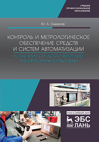 Контроль и метрологическое обеспечение средств и систем автоматизации. Испытания средств измерений. Лабораторный практикум, Смирнов Ю.А., Издательство Лань.