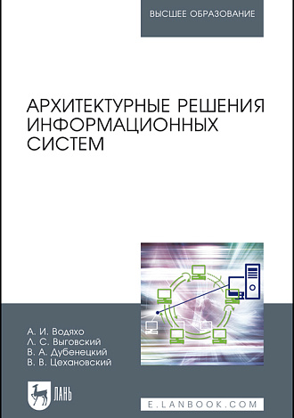 Архитектурные решения информационных систем, Водяхо А.И., Выговский Л.С., Дубенецкий В.А., Цехановский В. В., Издательство Лань.