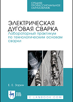 Электрическая дуговая сварка. Лабораторный практикум по технологическим основам сварки, Зорин Е. Е., Издательство Лань.