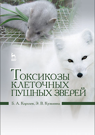 Токсикозы клеточных пушных зверей, Королев Б.А., Кузьмина Э.В., Издательство Лань.