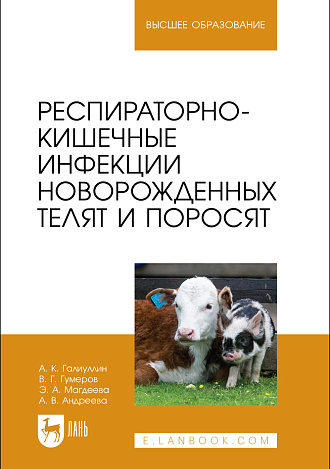 Респираторно-кишечные инфекции новорожденных телят и поросят, Галиуллин А. К., Гумеров В. Г., Магдеева Э. А., Андреева А.В., Издательство Лань.