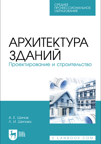 Архитектура зданий. Проектирование и строительство, Шипов А. Е., Шипова Л. И., Издательство Лань.