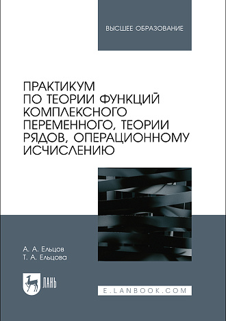 Практикум по теории функций комплексного переменного, теории рядов, операционному исчислению, Ельцов А. А., Ельцова Т. А., Издательство Лань.