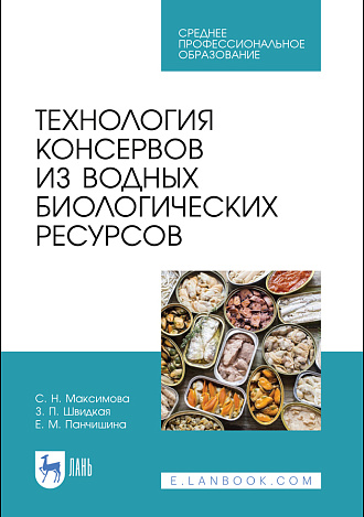Технология консервов из водных биологических ресурсов, Максимова С. Н., Швидкая З.П., Панчишина Е.М., Издательство Лань.
