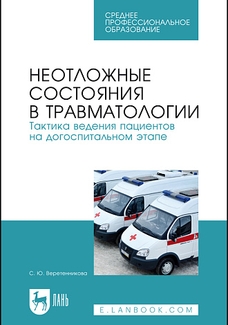Неотложные состояния в травматологии. Тактика ведения пациентов на догоспитальном этапе, Веретенникова С. Ю., Издательство Лань.