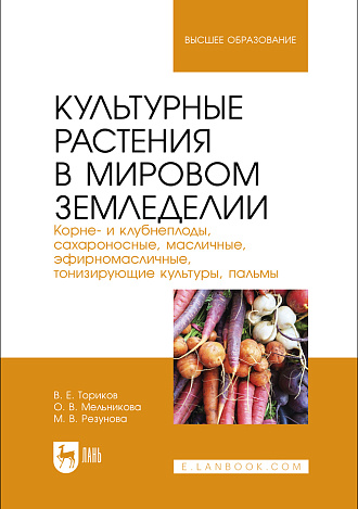 Культурные растения в мировом земледелии. Корне- и клубнеплоды, сахароносные, масличные, эфирномасличные, тонизирующие культуры, пальмы, Ториков В. Е., Мельникова О. В., Резунова М. В., Издательство Лань.