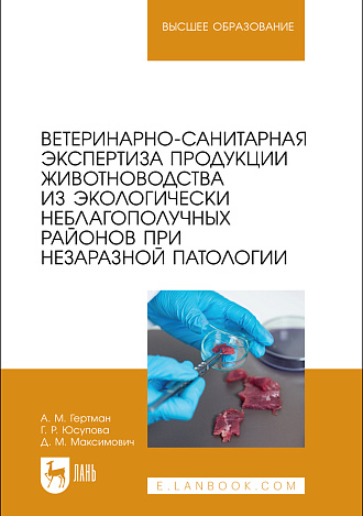Ветеринарно-санитарная экспертиза продукции животноводства из экологически неблагополучных районов при незаразной патологии, Гертман А. М., Юсупова Г.Р., Максимович Д. М., Издательство Лань.