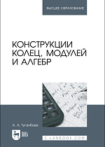 Конструкции колец, модулей и алгебр, Туганбаев А. А., Издательство Лань.