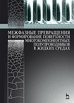 Межфазные превращения и формирование поверхности многокомпонентных полупроводников в жидких средах, Мокроусов Г.М., Зарубина О.Н., Бекезина Т.П., Издательство Лань.